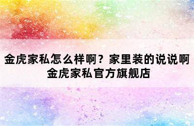 金虎家私怎么样啊？家里装的说说啊 金虎家私官方旗舰店